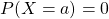 P(X=a) = 0