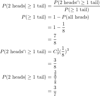 \begin{align*}P(\text{2 heads} | \geq \text{1 tail}) & = \frac{P(\text{2 heads} \cap \geq \text{1 tail})}{P(\geq \text{1 tail})} \\P(\geq \text{1 tail}) & = 1 - P(\text{all heads}) \\& = 1 - \frac{1}{8} \\& = \frac{7}{8} \\P(\text{2 heads} \cap \geq \text{1 tail}) & = C_3^1 (\frac{1}{8})^3 \\& = \frac{3}{8} \\P(\text{2 heads} | \geq \text{1 tail}) & = \frac{\frac{3}{8}}{\frac{7}{8}} \\& = \frac{3}{7}\end{align*}