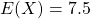 E(X) = 7.5