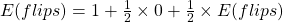 E(flips)=1+\frac{1}{2} \times 0+\frac{1}{2} \times E(flips)