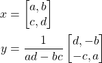 \begin{align*}x & = \begin{bmatrix} a, b \\ c, d \end{bmatrix} \\y & = \frac{1}{ad - bc} \begin{bmatrix} d, -b \\ -c, a \end{bmatrix}\end{align*}