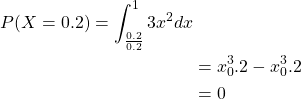 \begin{align*}P( X = 0.2) = \int_\frac{0.2}{0.2}^1 3x^2 dx \\& = x^3_0.2 - x^3_0.2 \\& = 0\end{align*}