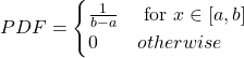 \begin{align*}PDF = \begin{cases}\frac{1}{b-a} & \text{ for } x \in [a, b] \\0 & otherwise\end{cases}\end{align*}