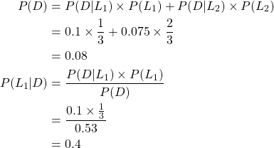 \begin{align*}P(D) & = P(D | L_1) \times P(L_1) + P(D | L_2) \times P(L_2) \\& = 0.1 \times \frac{1}{3} + 0.075 \times\frac{2}{3} \\& = 0.08 \\P(L_1 | D) &  = \frac{P(D | L_1) \times P(L_1)}{P(D)} \\& =  \frac{0.1 \times \frac{1}{3}}{0.53} \\& = 0.4\end{align*}