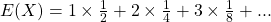 E(X) = 1 \times \frac{1}{2} + 2 \times \frac{1}{4} + 3 \times \frac{1}{8} + ...