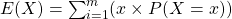 E(X) = \sum_{i=1}^m (x \times P(X = x))