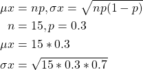 \begin{align*}\mu x & = n p, \sigma x = \sqrt{np (1-p)} \\n & = 15, p = 0.3 \\\mu x & = 15 * 0.3 \\\sigma x & = \sqrt{15 * 0.3 * 0.7}\end{align*}