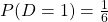 P(D=1) = \frac{1}{6}