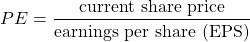 \begin{align*}PE = \frac{\text{current share price}}{\text{earnings per share (EPS)}}\end{align*}