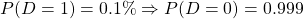 P(D = 1) = 0.1\% \Rightarrow P(D=0) = 0.999